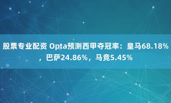 股票专业配资 Opta预测西甲夺冠率：皇马68.18%，巴萨24.86%，马竞5.45%