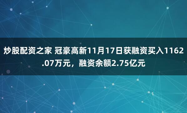 炒股配资之家 冠豪高新11月17日获融资买入1162.07万元，融资余额2.75亿元