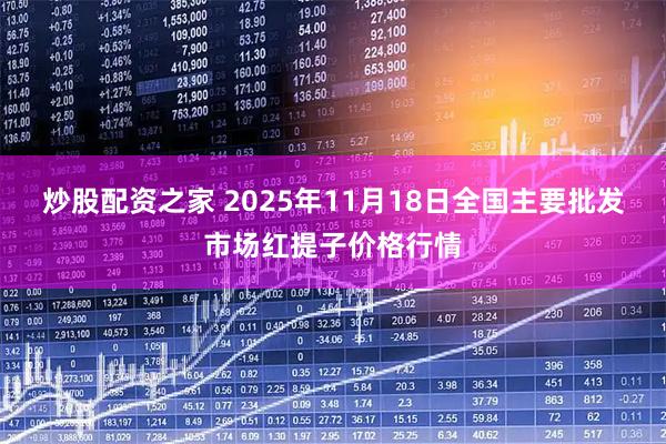 炒股配资之家 2025年11月18日全国主要批发市场红提子价格行情
