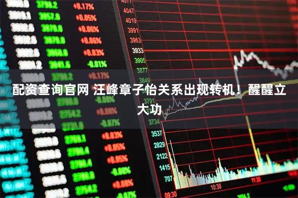 配资查询官网 汪峰章子怡关系出现转机！醒醒立大功