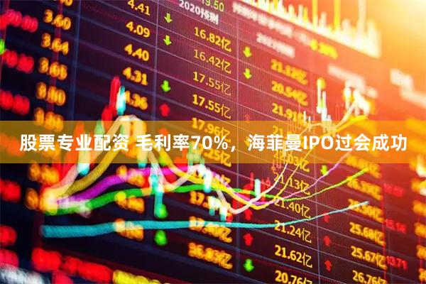 股票专业配资 毛利率70%，海菲曼IPO过会成功