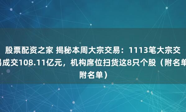股票配资之家 揭秘本周大宗交易：1113笔大宗交易成交108.11亿元，机构席位扫货这8只个股（附名单）
