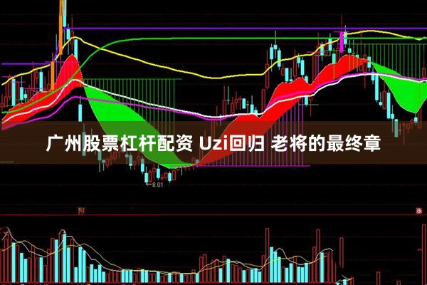 广州股票杠杆配资 Uzi回归 老将的最终章