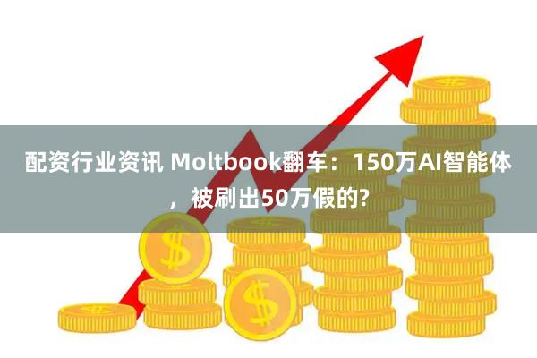 配资行业资讯 Moltbook翻车：150万AI智能体，被刷出50万假的?