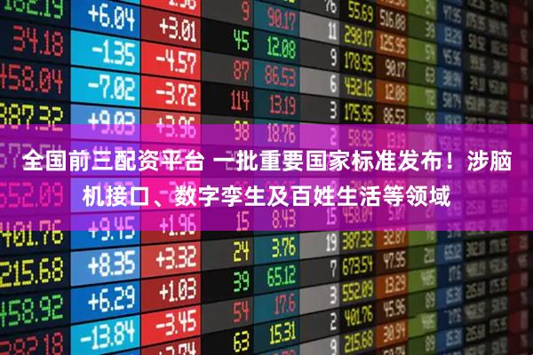 全国前三配资平台 一批重要国家标准发布！涉脑机接口、数字孪生及百姓生活等领域