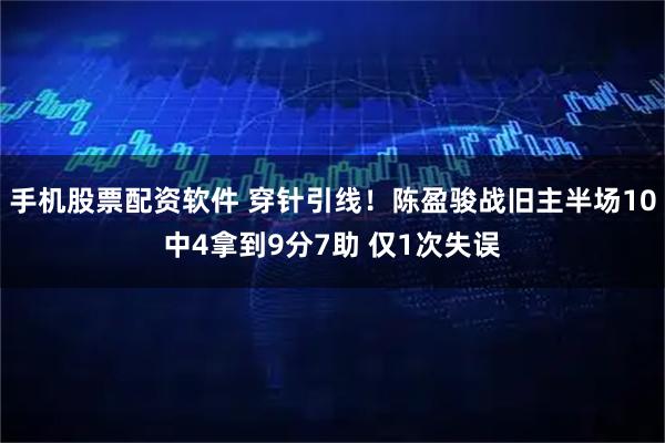 手机股票配资软件 穿针引线！陈盈骏战旧主半场10中4拿到9分7助 仅1次失误