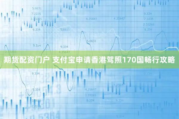 期货配资门户 支付宝申请香港驾照170国畅行攻略