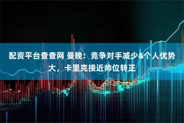 配资平台查查网 曼晚：竞争对手减少&个人优势大，卡里克接近帅位转正