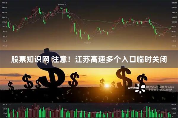 股票知识网 注意！江苏高速多个入口临时关闭