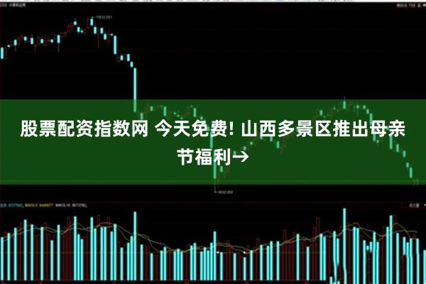 股票配资指数网 今天免费! 山西多景区推出母亲节福利→