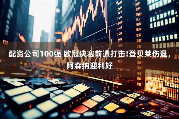 配资公司100强 欧冠决赛前遭打击!登贝莱伤退，阿森纳迎利好