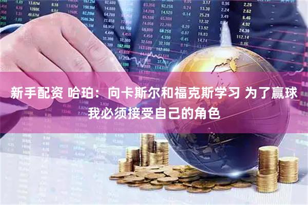 新手配资 哈珀：向卡斯尔和福克斯学习 为了赢球我必须接受自己的角色