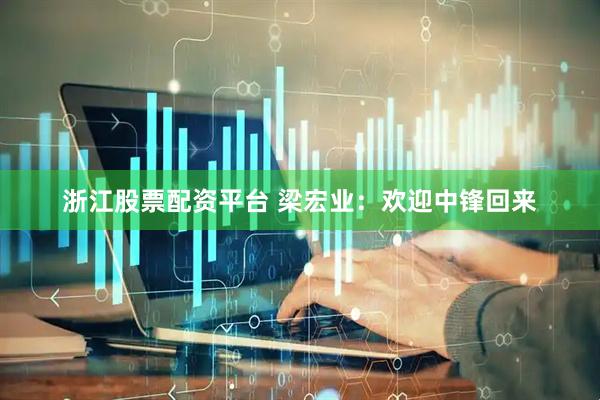 浙江股票配资平台 梁宏业:欢迎中锋回来